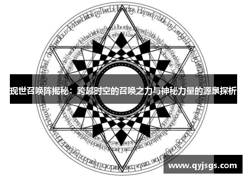 现世召唤阵揭秘：跨越时空的召唤之力与神秘力量的源泉探析